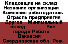 Кладовщик на склад › Название организации ­ Компания-работодатель › Отрасль предприятия ­ Другое › Минимальный оклад ­ 26 000 - Все города Работа » Вакансии   . Свердловская обл.,Реж г.